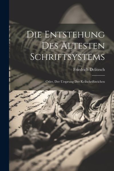 Die Entstehung des Ältesten Schriftsystems; Oder, der Ursprung der Keilschriftzeichen - Friedrich Delitzsch - Books - Creative Media Partners, LLC - 9781022692909 - July 18, 2023