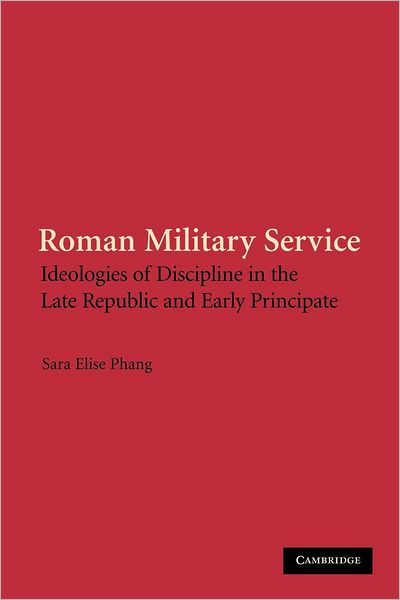 Cover for Phang, Sara Elise (Dr) · Roman Military Service: Ideologies of Discipline in the Late Republic and Early Principate (Paperback Book) (2012)