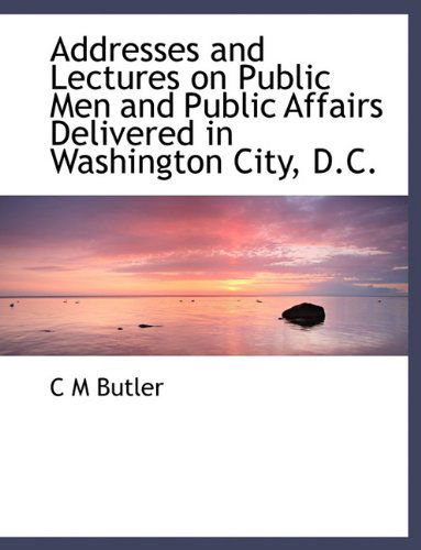 Cover for C M Butler · Addresses and Lectures on Public men and Public Affairs Delivered in Washington City, D.c. (Paperback Book) (2010)