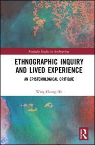 Cover for Ho, Wing-Chung (The City University of Hong Kong, Hong Kong) · Ethnographic Inquiry and Lived Experience: An Epistemological Critique - Routledge Advances in Sociology (Hardcover Book) (2019)