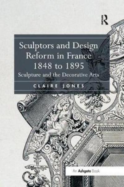 Cover for Claire Jones · Sculptors and Design Reform in France, 1848 to 1895: Sculpture and the Decorative Arts (Paperback Book) (2018)