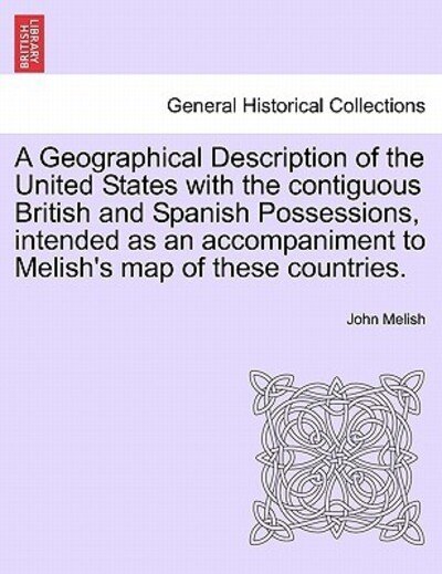 A Geographical Description of the United States with the Contiguous British and Spanish Possessions, Intended As an Accompaniment to Melish's Map of the - John Melish - Books - British Library, Historical Print Editio - 9781241198909 - March 1, 2011