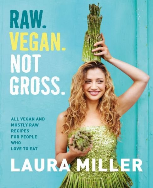 Cover for Laura Miller · Raw. Vegan. Not Gross.: All Vegan and Mostly Raw Recipes for People Who Love to Eat (Inbunden Bok) (2016)