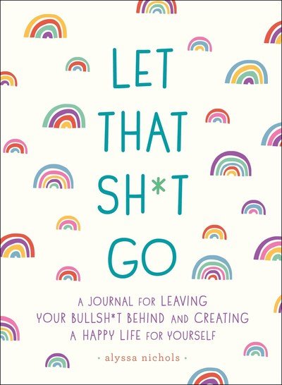 Let That Sh*t Go: A Journal for Leaving Your Bullsh*t Behind and Creating a Happy Life - Monica Sweeney - Boeken - St Martin's Press - 9781250181909 - 1 augustus 2018