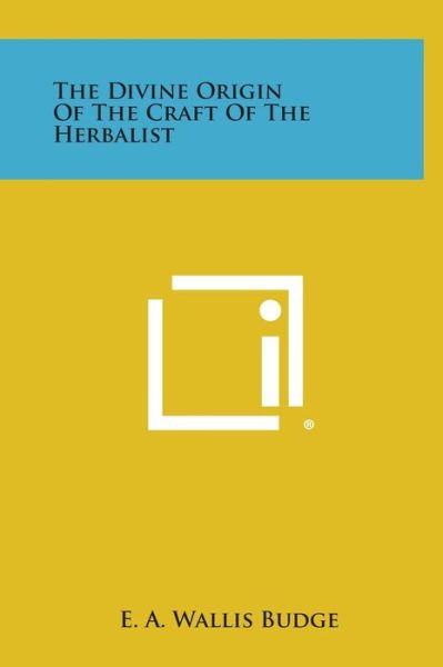 The Divine Origin of the Craft of the Herbalist - E a Wallis Budge - Books - Literary Licensing, LLC - 9781258929909 - October 27, 2013