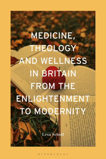 Medicine, Theology and Wellness in Britain from the Enlightenment to Modernity - Scholl, Dr Lesa (University  of Melbourne, Australia) - Books - Bloomsbury Publishing PLC - 9781350410909 - November 13, 2025