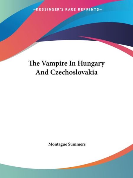 The Vampire in Hungary and Czechoslovakia - Montague Summers - Books - Kessinger Publishing, LLC - 9781425367909 - December 8, 2005