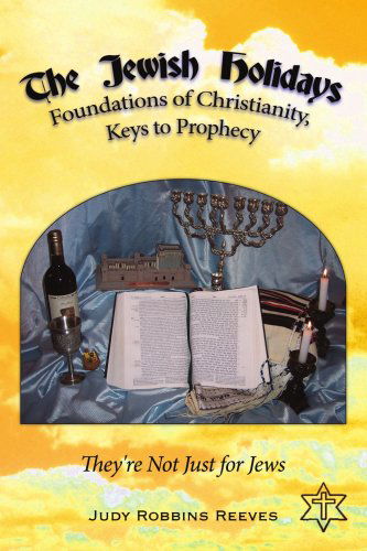 The Jewish Holidays, Foundations of Christianity, Keys to Prophecy: They're Not Just for Jews - Judy Reeves - Books - AuthorHouse - 9781425929909 - May 11, 2006