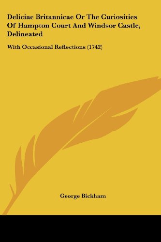 Cover for George Bickham · Deliciae Britannicae or the Curiosities of Hampton Court and Windsor Castle, Delineated: with Occasional Reflections (1742) (Paperback Book) (2008)