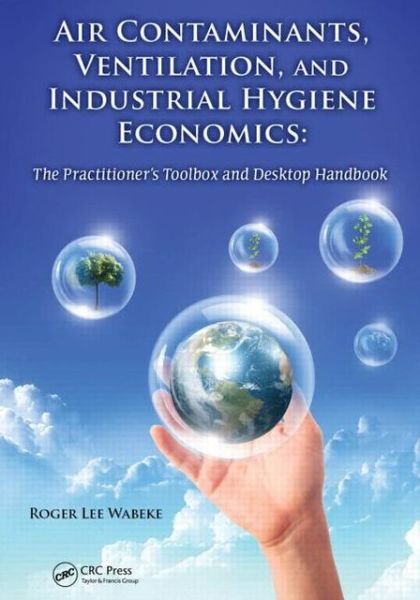 Cover for Wabeke, Roger Lee (Dearborn, Michigan, USA) · Air Contaminants, Ventilation, and Industrial Hygiene Economics: The Practitioner's Toolbox and Desktop Handbook (Gebundenes Buch) (2013)