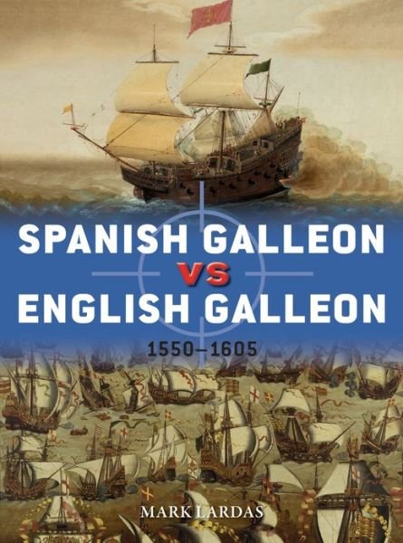 Spanish Galleon vs English Galleon: 1550–1605 - Duel - Mark Lardas - Books - Bloomsbury Publishing PLC - 9781472839909 - November 26, 2020