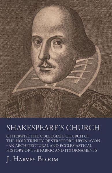 Cover for J Harvey Bloom · Shakespeare's Church, Otherwise the Collegiate Church of the Holy Trinity of Stratford-Upon-Avon - An Architectural and Ecclesiastical History of the Fabric and its Ornaments (Paperback Book) (2017)