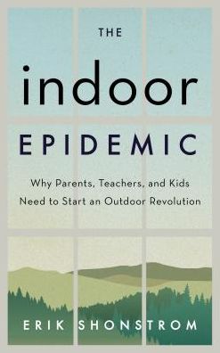 Cover for Erik Shonstrom · The Indoor Epidemic: How Parents, Teachers, and Kids Can Start an Outdoor Revolution (Hardcover Book) (2017)