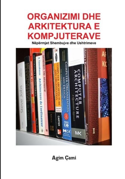 Cover for Agim Çami · Organizimi Dhe Arkitektura E Kompjuterave: Nëpërmjet Shembujve Dhe Ushtrimeve (Paperback Book) [Albanian edition] (2012)