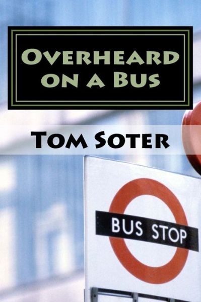 Overheard on a Bus - Tom Soter - Books - Createspace - 9781508444909 - March 12, 2015