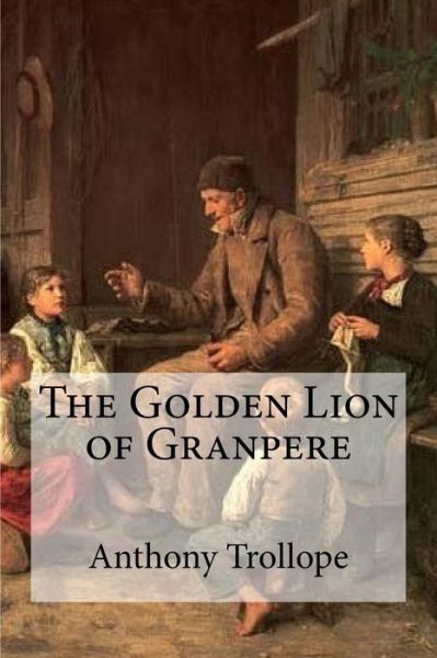 The Golden Lion of Granpere - Anthony Trollope - Books - Createspace Independent Publishing Platf - 9781534931909 - June 27, 2016