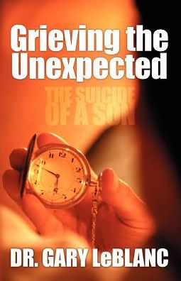 Grieving the Unexpected: the Suicide of a Son - Dr Gary Leblanc - Bøger - Essence Publishing - 9781553064909 - 23. januar 2003