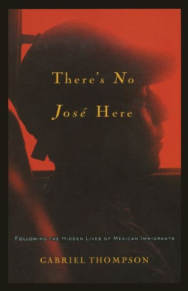 Cover for Gabriel Thompson · There's No Jose Here: Following the Hidden Lives of Mexican Immigrants (Paperback Book) (2006)