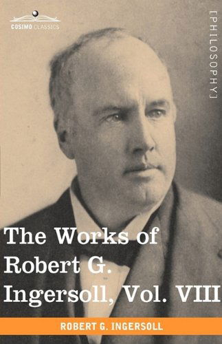 The Works of Robert G. Ingersoll, Vol. Viii (In 12 Volumes) - Robert G. Ingersoll - Kirjat - Cosimo Classics - 9781605208909 - sunnuntai 1. marraskuuta 2009