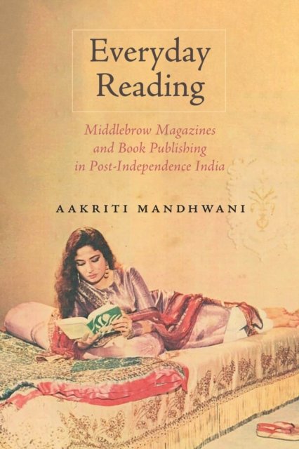 Cover for Aakriti Mandhwani · Everyday Reading: Middlebrow Magazines and Book Publishing in Post-Independence India - Studies in Print Culture and the History of the Book (Pocketbok) (2024)