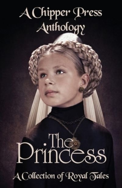 Cover for Chipper Press · The Princess: A Collection of Royal Tales: A Chipper Press Anthology (Paperback Book) (2020)