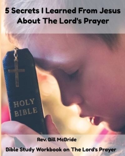 Cover for Rev Bill McBride · 5 Secrets I Learned From Jesus About The Lord's Prayer (Paperback Book) (2019)