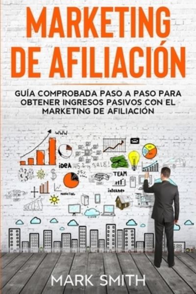 Cover for Mark Smith · Marketing de Afiliacion: Guia Comprobada Paso a Paso para Obtener Ingresos Pasivos con el Marketing de Afiliacion (Affiliate Marketing Spanish Version) - Negocios En Linea (Taschenbuch) (2019)