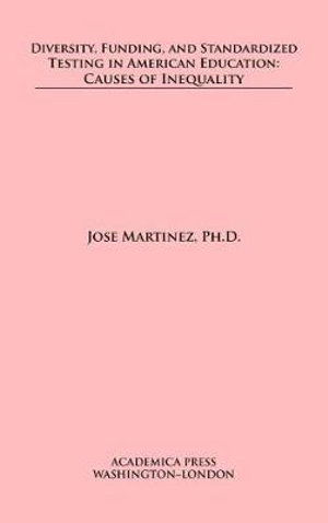 Diversity, Funding, and Standardized Testing in American Education: Causes of Inequality - Jose Martinez - Książki - Academica Press - 9781680531909 - 30 stycznia 2020