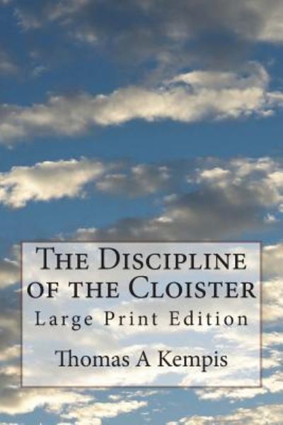 The Discipline of the Cloister - Thomas a Kempis - Books - Createspace Independent Publishing Platf - 9781723401909 - July 20, 2018