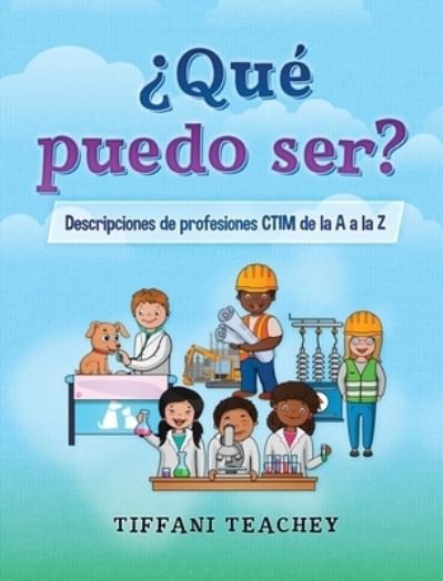 Cover for Tiffani Teachey · ?Que puedo ser? Descripciones de profesiones CTIM de la A a la Z: What Can I Be? STEM Careers from A to Z (Spanish) (Hardcover Book) (2020)