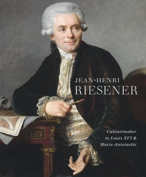 Cover for Helen Jacobsen · Jean-Henri Riesener: Cabinetmaker to Louis XVI and Marie Antoinette (Hardcover Book) (2020)