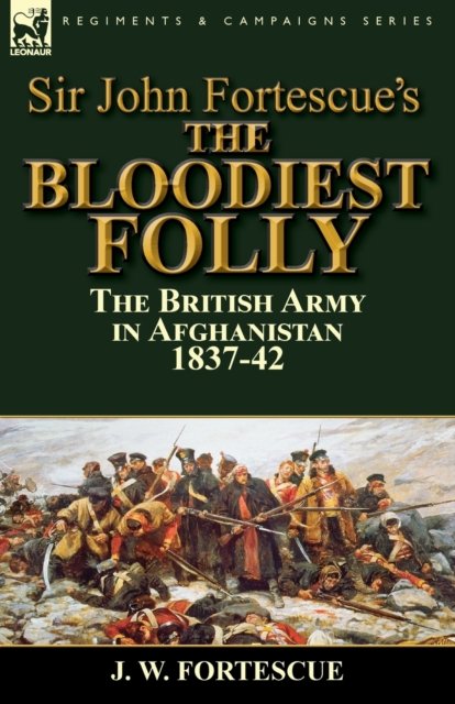 Cover for Fortescue, J W, Sir · Sir John Fortescue's The Bloodiest Folly: the British Army in Afghanistan 1837-42 (Paperback Book) (2016)