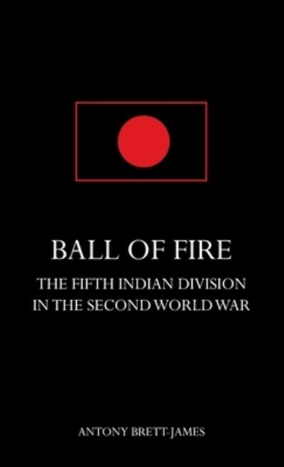 Cover for Antony Brett-James · BALL OF FIREThe Fifth Indian Division in the Second World War. (Hardcover Book) (2014)