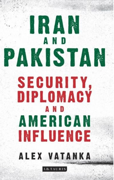 Iran and Pakistan: Security, Diplomacy and American Influence - Vatanka, Alex (Middle East Institute and the Jamestown Foundation, Washington D.C, U.S) - Books - Bloomsbury Publishing PLC - 9781784536909 - March 8, 2017