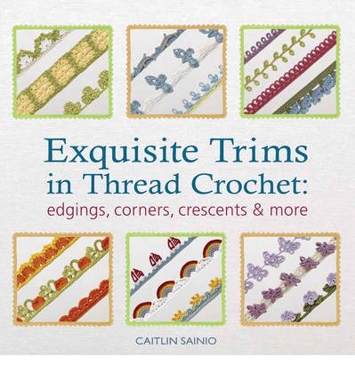 Exquisite Trims in Thread Crochet: Edgings, Corners, Crescents & More - Caitlin Sainio - Bøker - Search Press Ltd - 9781844489909 - 18. oktober 2013