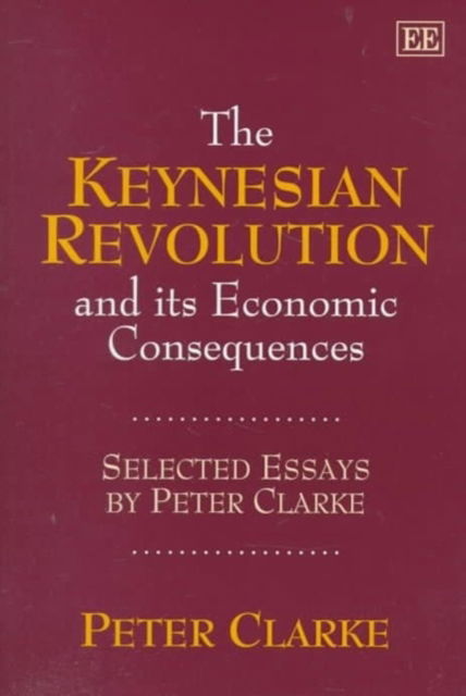 Cover for Peter Clarke · The Keynesian Revolution and its Economic Consequences: Selected Essays by Peter Clarke (Hardcover Book) (1998)