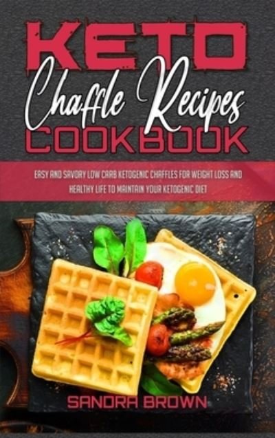 Cover for Sandra Brown · Keto Chaffle Recipes Cookbook: Easy And Savory Low Carb Ketogenic Chaffles For Weight Loss And Healthy Life to Maintain your Ketogenic Diet (Hardcover Book) (2021)