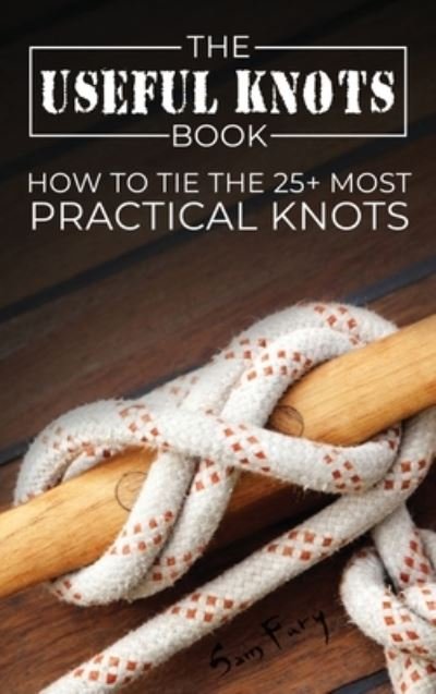 Cover for Sam Fury · The Useful Knots Book: How to Tie the 25+ Most Practical Knots - Escape, Evasion, and Survival (Hardcover bog) (2021)