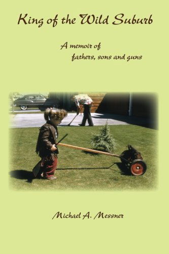 King of the Wild Suburb: a Memoir of Fathers, Sons and Guns - Michael a Messner - Books - Plain View Press - 9781935514909 - May 1, 2011