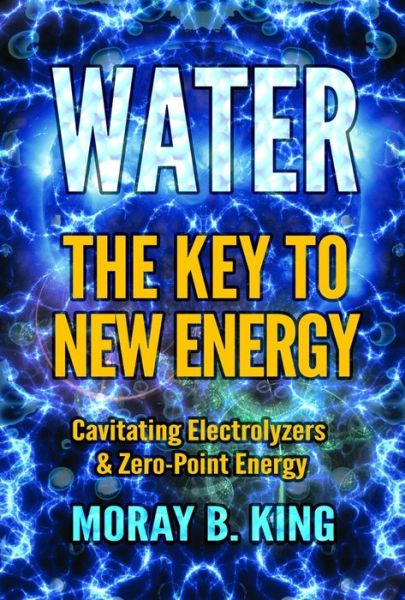 Cover for Moray B. King · Water: the Key to New Energy: Cavitating Electrolyzers &amp; Zero-Point Energy (Paperback Book) (2017)