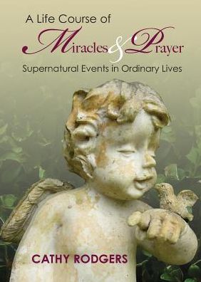 Cover for Cathy Rodgers · A Life Course of Miracles and Prayer: Supernatural Events in Ordinary Lives (Paperback Book) (2015)