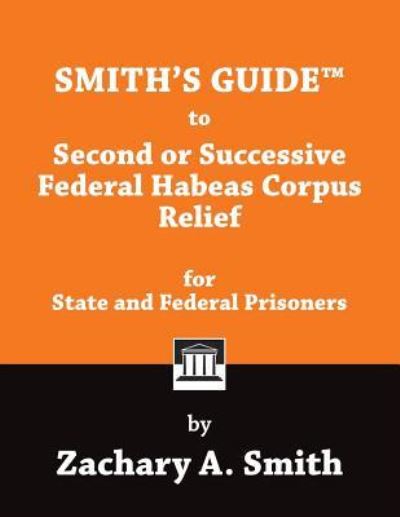 Cover for Zachary A Smith · Smith's Guide to Second or Successive Federal Habeas Corpus Relief for State and Federal Prisoners (Paperback Book) (2017)