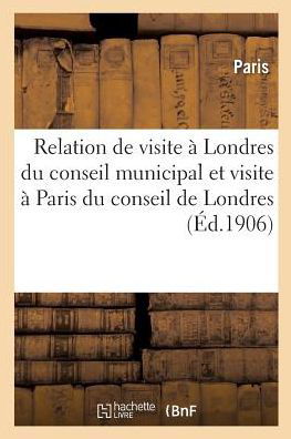Relation Officielle de la Visite A Londres Du Conseil Municipal A Paris Du Comte de Londres - Paris - Books - Hachette Livre - BNF - 9782013020909 - April 1, 2017