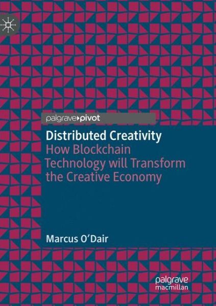 Distributed Creativity: How Blockchain Technology will Transform the Creative Economy - Marcus O'Dair - Books - Springer Nature Switzerland AG - 9783030130909 - December 10, 2019