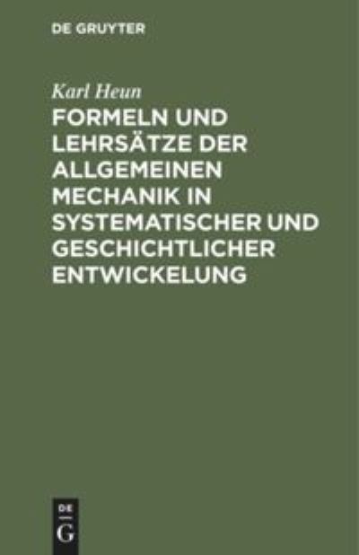 Cover for Karl Heun · Formeln und Lehrsatze der allgemeinen Mechanik in systematischer und geschichtlicher Entwickelung (Hardcover Book) (1902)