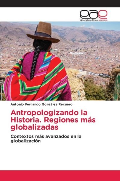 Cover for Antonio Fernando Gonzalez Recuero · Antropologizando la Historia. Regiones mas globalizadas (Paperback Bog) (2021)
