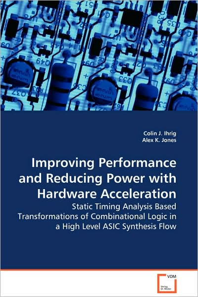 Improving Performance and Reducing Power with Hardware Acceleration: Static Timing Analysis Based Transformations of Combinational Logic in a High Level Asic Synthesis Flow - Colin J. Ihrig - Kirjat - VDM Verlag Dr. Müller - 9783639106909 - tiistai 30. joulukuuta 2008