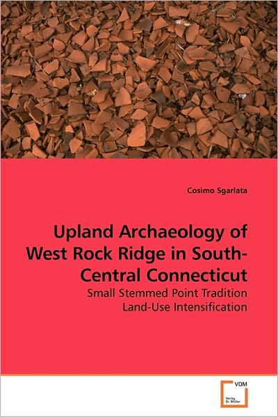 Cover for Cosimo Sgarlata · Upland Archaeology of West Rock Ridge in South-central Connecticut: Small Stemmed Point Tradition Land-use Intensification (Paperback Book) (2010)