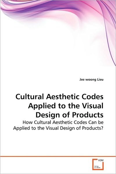 Cover for Jee Woong Lieu · Cultural Aesthetic Codes Applied to the Visual Design of Products: How Cultural Aesthetic Codes Can Be Applied to the Visual Design of Products? (Pocketbok) (2010)