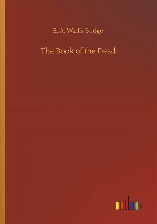 The Book of the Dead - E a Wallis Budge - Kirjat - Outlook Verlag - 9783734089909 - keskiviikko 25. syyskuuta 2019